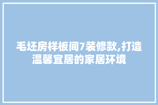 毛坯房样板间7装修款,打造温馨宜居的家居环境 毛坯房样板间7装修款,打造温馨宜居的家居环境 MI家公司推荐