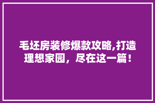 毛坯房装修爆款攻略,打造理想家园，尽在这一篇！ 毛坯房装修爆款攻略,打造理想家园，尽在这一篇！ MI家设计指南