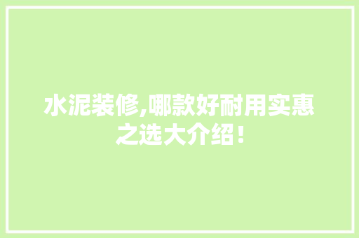 水泥装修,哪款好耐用实惠之选大介绍！