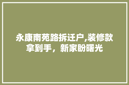 永康南苑路拆迁户,装修款拿到手，新家盼曙光 永康南苑路拆迁户,装修款拿到手，新家盼曙光 MI家公司推荐