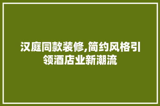 汉庭同款装修,简约风格引领酒店业新潮流 汉庭同款装修,简约风格引领酒店业新潮流 MI家公司推荐