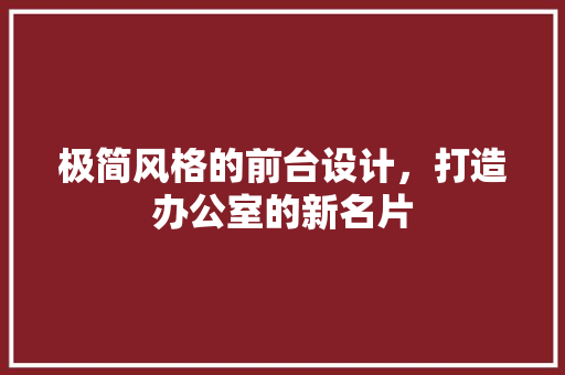 极简风格的前台设计,打造办公室的新名片 MI家设计百科 极简风格的前台设计,打造办公室的新名片 极简风格的前台设计,打造办公室的新名片 MI家设计百科