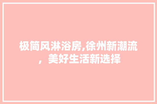 极简风淋浴房,徐州新潮流，美好生活新选择 极简风淋浴房,徐州新潮流，美好生活新选择 MI家设计百科