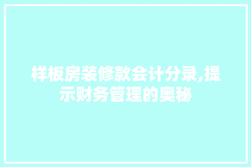 样板房装修款会计分录,提示财务管理的奥秘 样板房装修款会计分录,提示财务管理的奥秘 MI家装修经验
