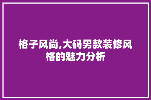 格子风尚,大码男款装修风格的魅力分析 格子风尚,大码男款装修风格的魅力分析 MI家公司推荐