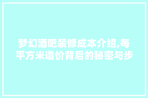 梦幻酒吧装修成本介绍,每平方米造价背后的秘密与步骤 梦幻酒吧装修成本介绍,每平方米造价背后的秘密与步骤 MI家设计百科