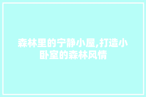 森林里的宁静小屋,打造小卧室的森林风情 森林里的宁静小屋,打造小卧室的森林风情 MI家设计百科