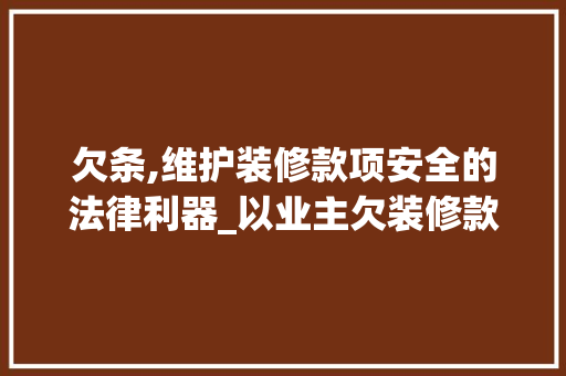 欠条,维护装修款项安全的法律利器_以业主欠装修款为例(欠装修款欠条如何写)