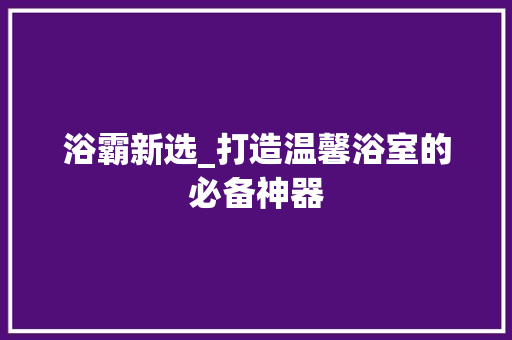浴霸新选_打造温馨浴室的必备神器