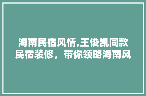 海南民宿风情,王俊凯同款民宿装修，带你领略海南风情(海南民宿视频)