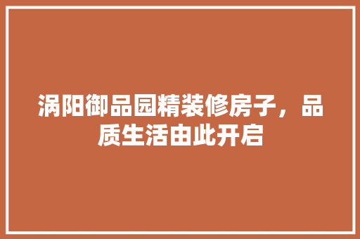 涡阳御品园精装修房子，品质生活由此开启 涡阳御品园精装修房子，品质生活由此开启 MI家设计百科