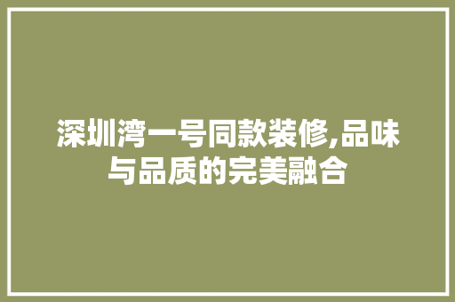 深圳湾一号同款装修,品味与品质的完美融合 MI家公司推荐 深圳湾一号同款装修,品味与品质的完美融合 深圳湾一号同款装修,品味与品质的完美融合 MI家公司推荐