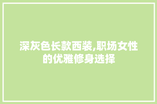 深灰色长款西装,职场女性的优雅修身选择 深灰色长款西装,职场女性的优雅修身选择 MI家公司推荐