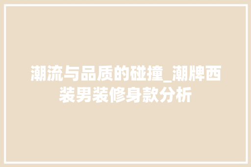 潮流与品质的碰撞_潮牌西装男装修身款分析 潮流与品质的碰撞_潮牌西装男装修身款分析 MI家设计百科