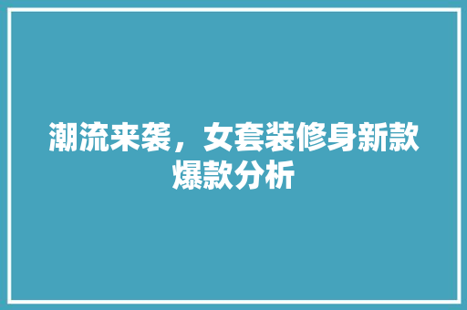 潮流来袭，女套装修身新款爆款分析 潮流来袭，女套装修身新款爆款分析 MI家设计指南