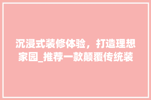 沉浸式装修体验，打造理想家园_推荐一款颠覆传统装修游戏的佳作