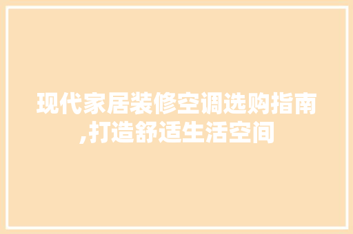 现代家居装修空调选购指南,打造舒适生活空间 MI家设计指南 现代家居装修空调选购指南,打造舒适生活空间 现代家居装修空调选购指南,打造舒适生活空间 MI家设计指南