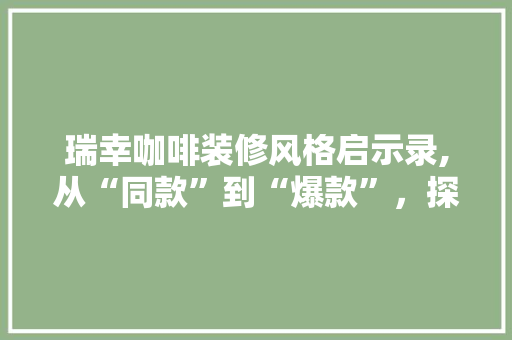 瑞幸咖啡装修风格启示录,从“同款”到“爆款”，探寻咖啡厅装修新潮流