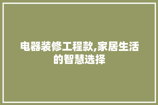 电器装修工程款,家居生活的智慧选择(电器工程款是什么意思)