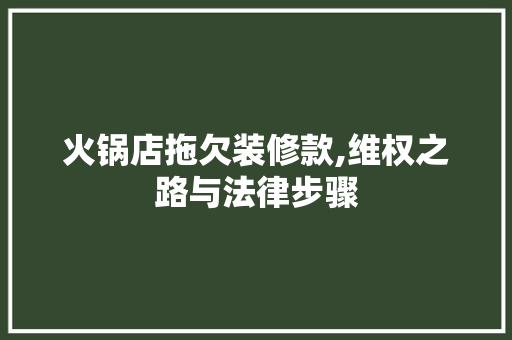 火锅店拖欠装修款,维权之路与法律步骤 火锅店拖欠装修款,维权之路与法律步骤 MI家设计指南