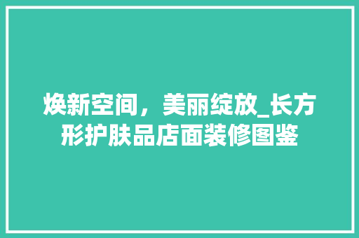 焕新空间，美丽绽放_长方形护肤品店面装修图鉴 焕新空间，美丽绽放_长方形护肤品店面装修图鉴 MI家装修经验