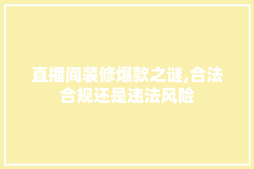 直播间装修爆款之谜,合法合规还是违法风险(高档直播间装修)