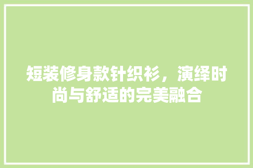短装修身款针织衫，演绎时尚与舒适的完美融合