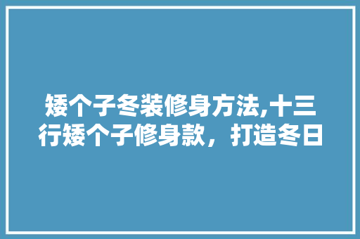 矮个子冬装修身方法,十三行矮个子修身款，打造冬日里的时尚焦点 矮个子冬装修身方法,十三行矮个子修身款，打造冬日里的时尚焦点 MI家设计指南