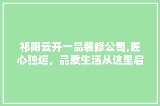 祁阳云开一品装修公司,匠心独运，品质生活从这里启航 祁阳云开一品装修公司,匠心独运，品质生活从这里启航 MI家设计指南