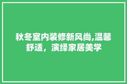 秋冬室内装修新风尚,温馨舒适，演绎家居美学 秋冬室内装修新风尚,温馨舒适，演绎家居美学 MI家装修经验