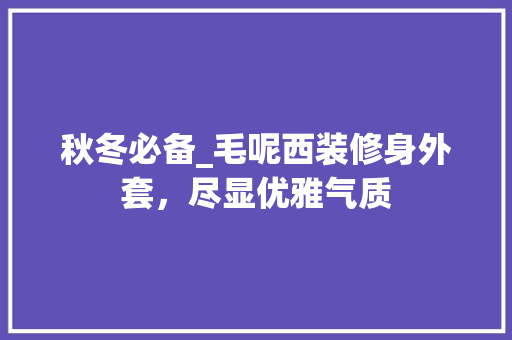 秋冬必备_毛呢西装修身外套,尽显优雅气质 MI家设计百科 秋冬必备_毛呢西装修身外套,尽显优雅气质 秋冬必备_毛呢西装修身外套,尽显优雅气质 MI家设计百科