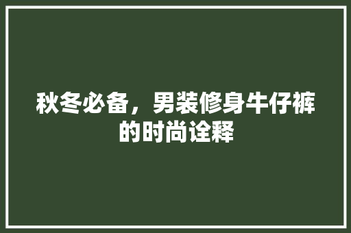秋冬必备，男装修身牛仔裤的时尚诠释 秋冬必备，男装修身牛仔裤的时尚诠释 MI家设计百科