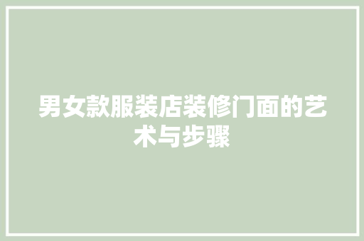 男女款服装店装修门面的艺术与步骤(男女服装店门头图片)