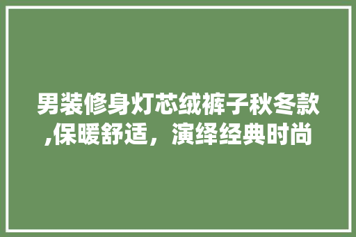 男装修身灯芯绒裤子秋冬款,保暖舒适，演绎经典时尚(男款灯芯绒休闲裤)