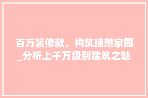 百万装修款，构筑理想家园_分析上千万级别建筑之魅力(理想家装饰集团)