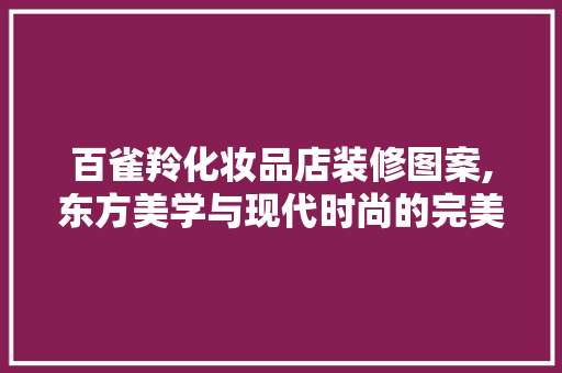 百雀羚化妆品店装修图案,东方美学与现代时尚的完美融合