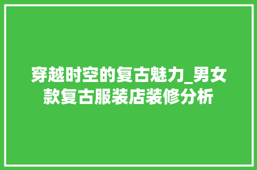 穿越时空的复古魅力_男女款复古服装店装修分析