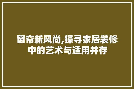窗帘新风尚,探寻家居装修中的艺术与适用并存 MI家装修经验 窗帘新风尚,探寻家居装修中的艺术与适用并存 窗帘新风尚,探寻家居装修中的艺术与适用并存 MI家装修经验