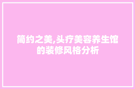 简约之美,头疗美容养生馆的装修风格分析 MI家设计指南 简约之美,头疗美容养生馆的装修风格分析 简约之美,头疗美容养生馆的装修风格分析 MI家设计指南