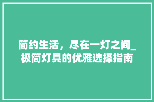 简约生活，尽在一灯之间_极简灯具的优雅选择指南 简约生活，尽在一灯之间_极简灯具的优雅选择指南 MI家设计指南