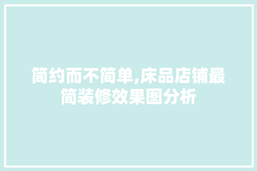 简约而不简单,床品店铺最简装修效果图分析 简约而不简单,床品店铺最简装修效果图分析 MI家公司推荐