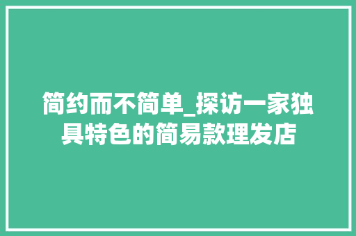 简约而不简单_探访一家独具特色的简易款理发店(简易理发店装修效果图)