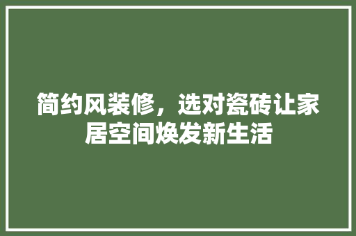 简约风装修，选对瓷砖让家居空间焕发新生活 简约风装修，选对瓷砖让家居空间焕发新生活 MI家设计百科