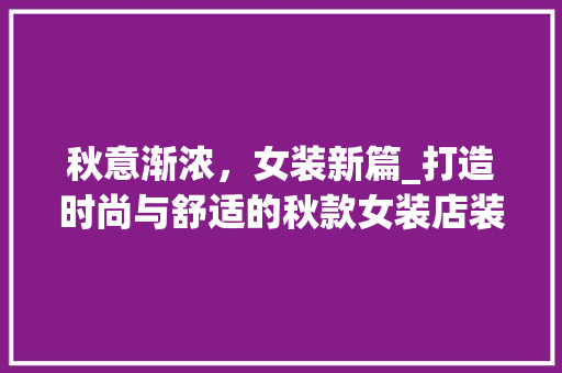 秋意渐浓，女装新篇_打造时尚与舒适的秋款女装店装修指南 秋意渐浓，女装新篇_打造时尚与舒适的秋款女装店装修指南 MI家设计百科