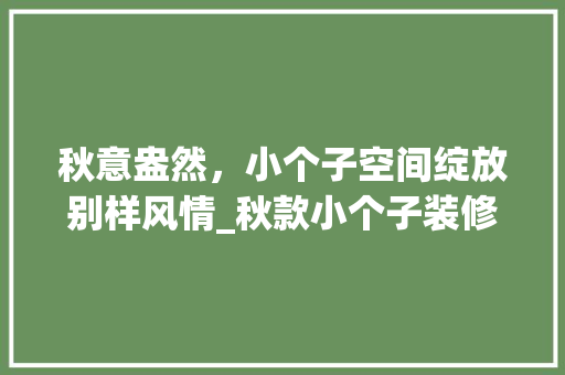 秋意盎然，小个子空间绽放别样风情_秋款小个子装修效果图赏析 秋意盎然，小个子空间绽放别样风情_秋款小个子装修效果图赏析 MI家装修经验