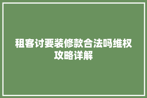 租客讨要装修款合法吗维权攻略详解 租客讨要装修款合法吗维权攻略详解 MI家设计百科