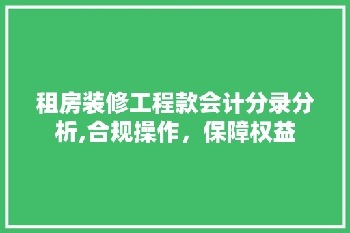 租房装修工程款会计分录分析,合规操作，保障权益 租房装修工程款会计分录分析,合规操作，保障权益 MI家设计指南