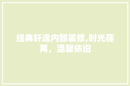 经典轩逸内部装修,时光荏苒，温馨依旧(轩逸经典内饰改装图片欣赏)
