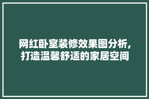 网红卧室装修效果图分析,打造温馨舒适的家居空间 网红卧室装修效果图分析,打造温馨舒适的家居空间 MI家装修攻略