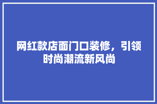 网红款店面门口装修，引领时尚潮流新风尚(网红店门口装饰)